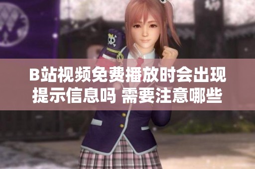 B站视频免费播放时会出现提示信息吗 需要注意哪些细节呢