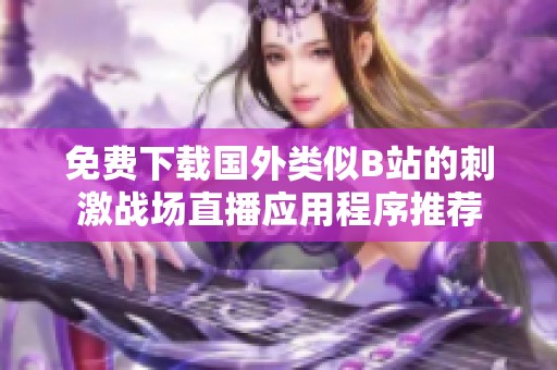 免费下载国外类似B站的刺激战场直播应用程序推荐