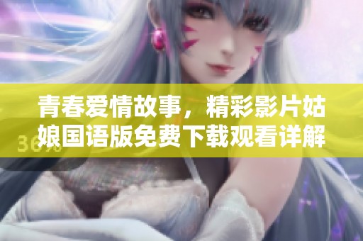 青春爱情故事，精彩影片姑娘国语版免费下载观看详解