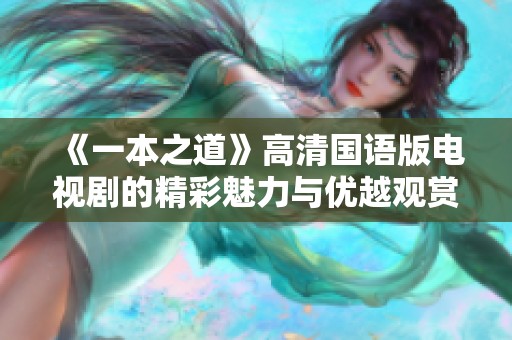 《一本之道》高清国语版电视剧的精彩魅力与优越观赏体验解析