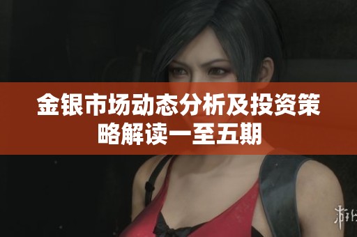 金银市场动态分析及投资策略解读一至五期