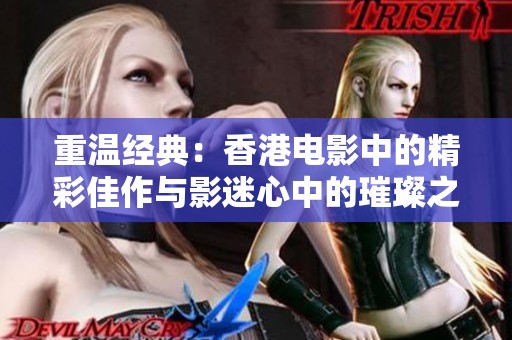 重温经典：香港电影中的精彩佳作与影迷心中的璀璨之作