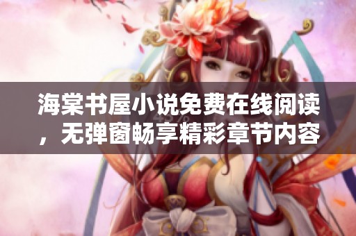 海棠书屋小说免费在线阅读，无弹窗畅享精彩章节内容