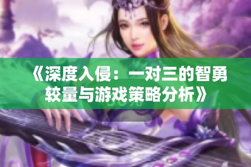 《深度入侵：一对三的智勇较量与游戏策略分析》