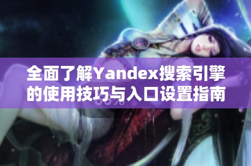 全面了解Yandex搜索引擎的使用技巧与入口设置指南