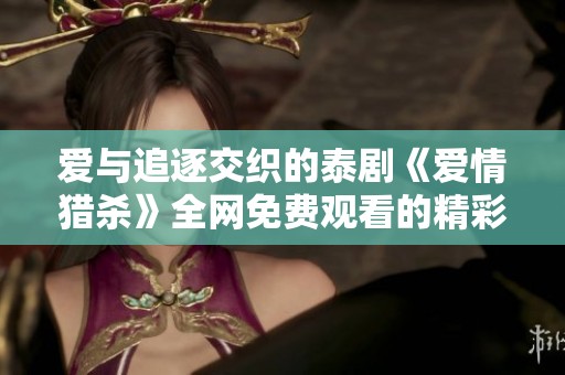 爱与追逐交织的泰剧《爱情猎杀》全网免费观看的精彩体验