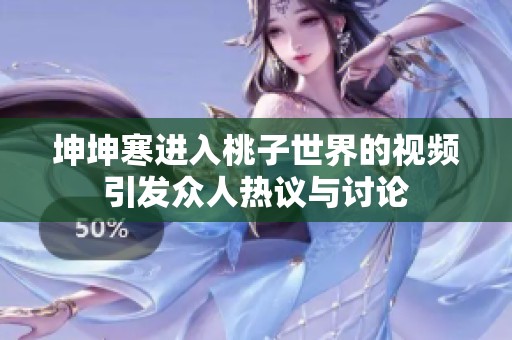 坤坤寒进入桃子世界的视频引发众人热议与讨论