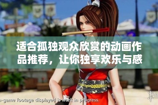 适合孤独观众欣赏的动画作品推荐，让你独享欢乐与感动