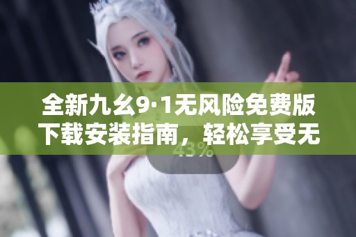 全新九幺9·1无风险免费版下载安装指南，轻松享受无限乐趣