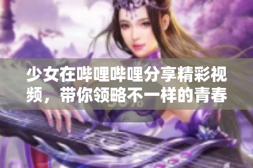 少女在哔哩哔哩分享精彩视频，带你领略不一样的青春世界