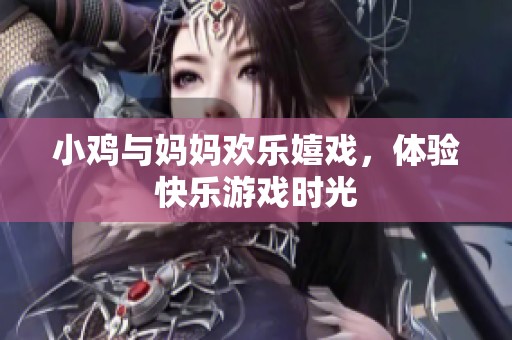 小鸡与妈妈欢乐嬉戏，体验快乐游戏时光