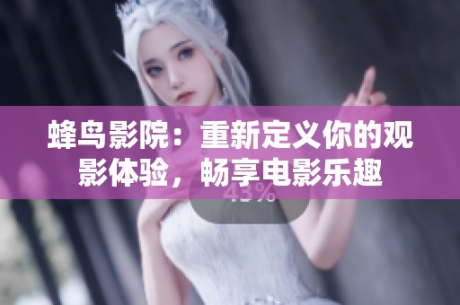 蜂鸟影院：重新定义你的观影体验，畅享电影乐趣