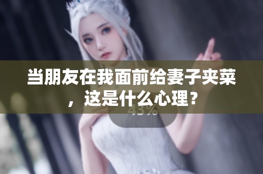 当朋友在我面前给妻子夹菜，这是什么心理？