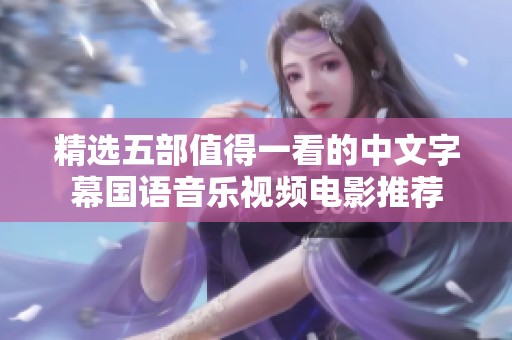 精选五部值得一看的中文字幕国语音乐视频电影推荐