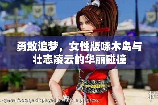 勇敢追梦，女性版啄木鸟与壮志凌云的华丽碰撞