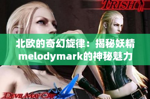 北欧的奇幻旋律：揭秘妖精melodymark的神秘魅力