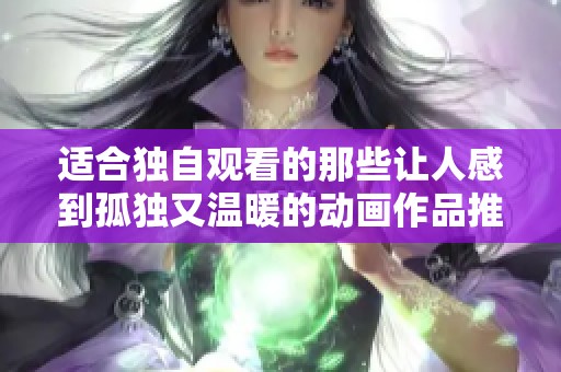 适合独自观看的那些让人感到孤独又温暖的动画作品推荐
