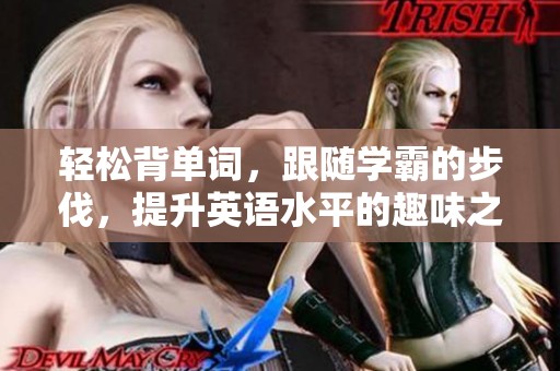 轻松背单词，跟随学霸的步伐，提升英语水平的趣味之旅