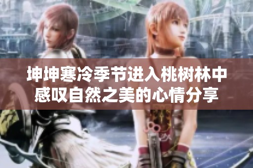 坤坤寒冷季节进入桃树林中感叹自然之美的心情分享