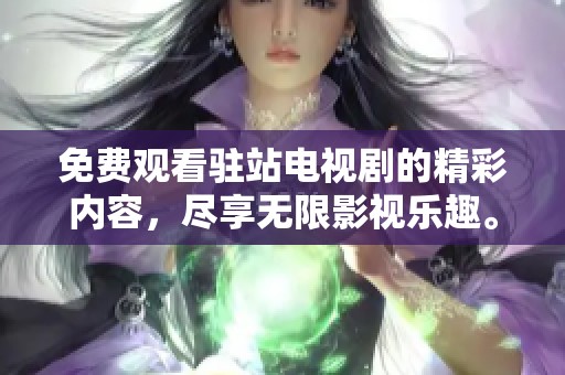 免费观看驻站电视剧的精彩内容，尽享无限影视乐趣。