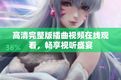 高清完整版插曲视频在线观看，畅享视听盛宴