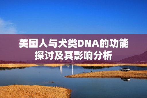 美国人与犬类DNA的功能探讨及其影响分析