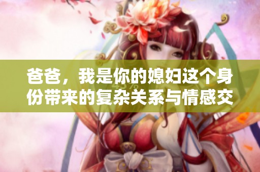 爸爸，我是你的媳妇这个身份带来的复杂关系与情感交织