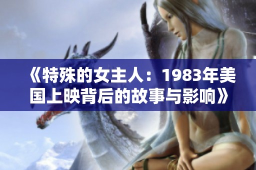 《特殊的女主人：1983年美国上映背后的故事与影响》