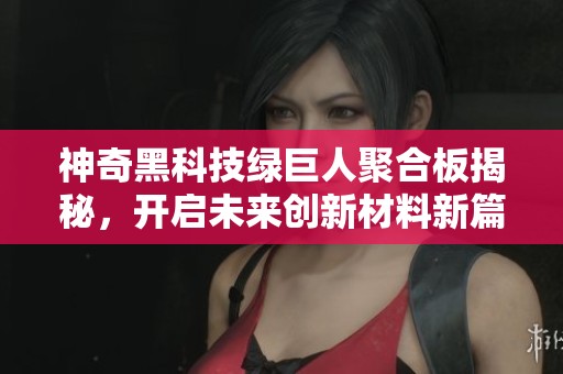 神奇黑科技绿巨人聚合板揭秘，开启未来创新材料新篇章