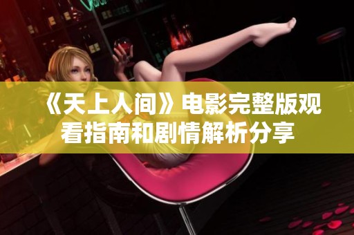 《天上人间》电影完整版观看指南和剧情解析分享