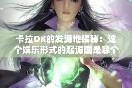 卡拉OK的发源地揭秘：这个娱乐形式的起源国是哪个？