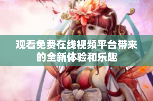 观看免费在线视频平台带来的全新体验和乐趣
