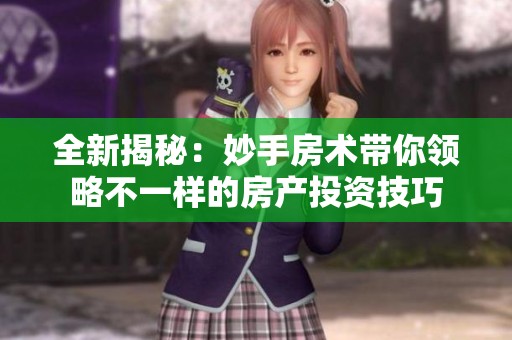 全新揭秘：妙手房术带你领略不一样的房产投资技巧
