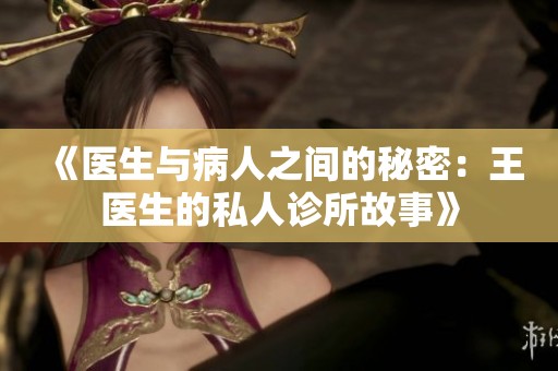 《医生与病人之间的秘密：王医生的私人诊所故事》