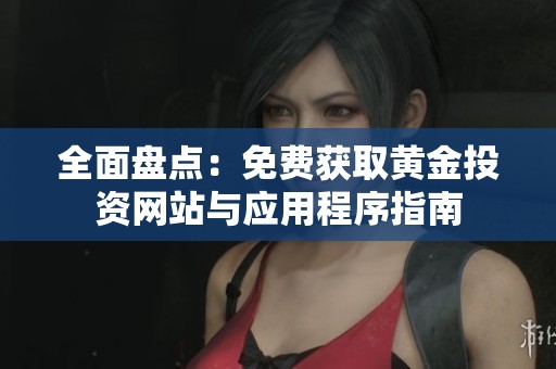 全面盘点：免费获取黄金投资网站与应用程序指南