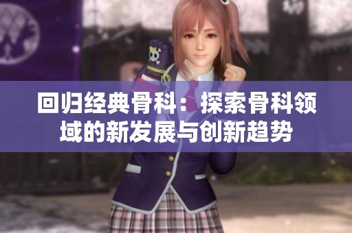 回归经典骨科：探索骨科领域的新发展与创新趋势