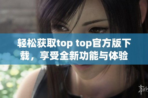 轻松获取top top官方版下载，享受全新功能与体验
