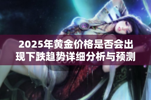 2025年黄金价格是否会出现下跌趋势详细分析与预测