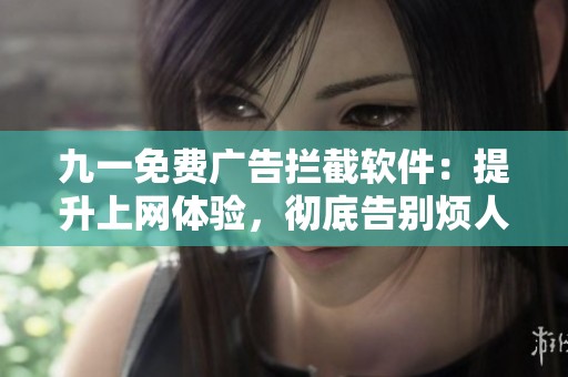 九一免费广告拦截软件：提升上网体验，彻底告别烦人广告