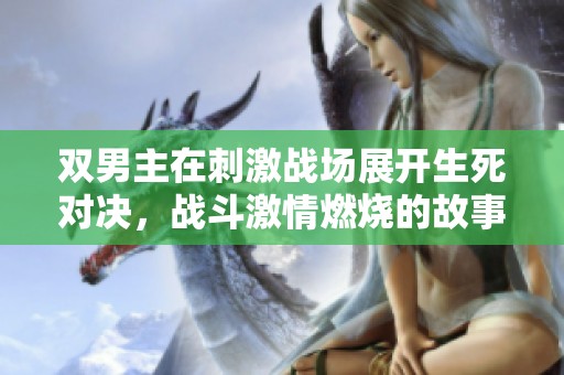 双男主在刺激战场展开生死对决，战斗激情燃烧的故事