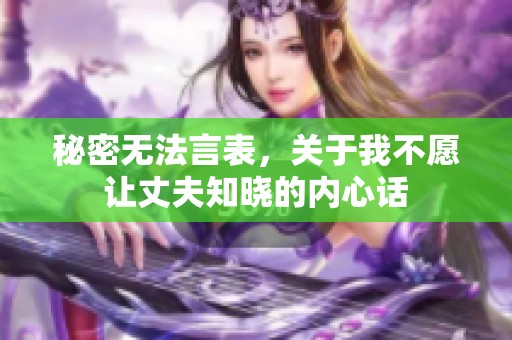 秘密无法言表，关于我不愿让丈夫知晓的内心话