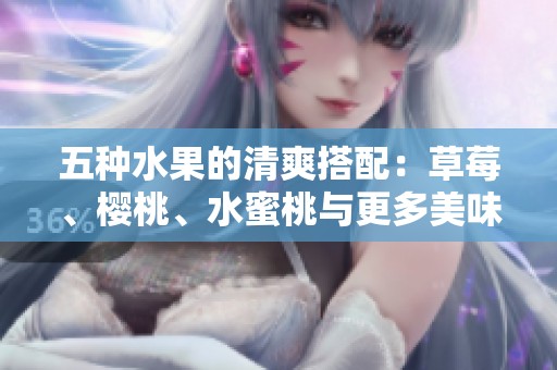 五种水果的清爽搭配：草莓、樱桃、水蜜桃与更多美味选择