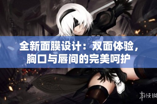 全新面膜设计：双面体验，胸口与唇间的完美呵护
