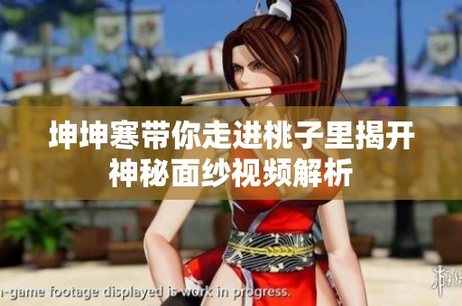 坤坤寒带你走进桃子里揭开神秘面纱视频解析