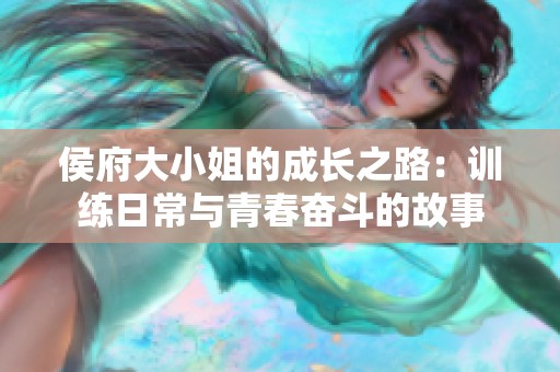 侯府大小姐的成长之路：训练日常与青春奋斗的故事