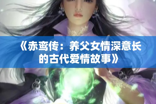 《赤鸾传：养父女情深意长的古代爱情故事》