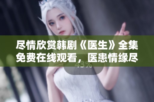 尽情欣赏韩剧《医生》全集免费在线观看，医患情缘尽在其中