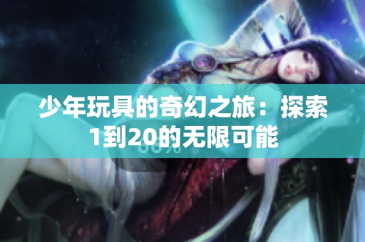 少年玩具的奇幻之旅：探索1到20的无限可能