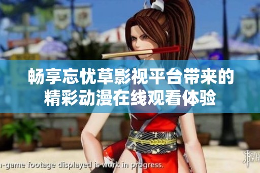 畅享忘忧草影视平台带来的精彩动漫在线观看体验