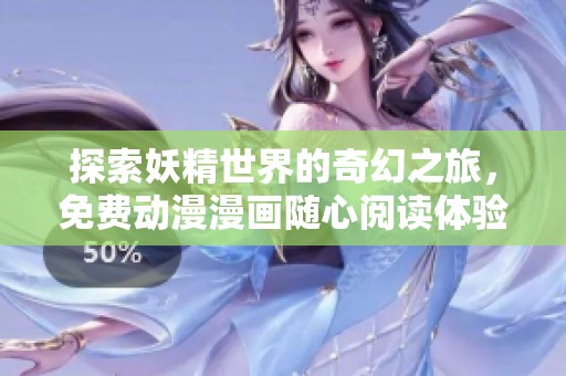 探索妖精世界的奇幻之旅，免费动漫漫画随心阅读体验！